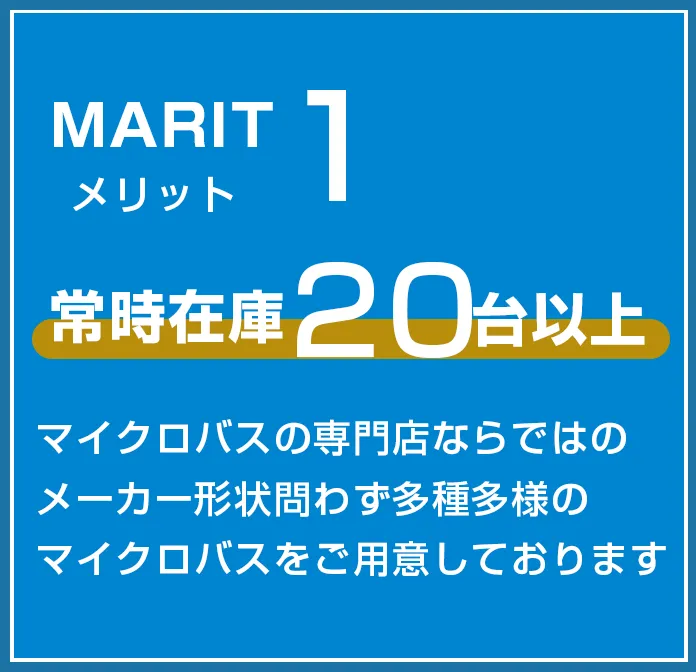 メリット１　常時在庫20台以上　マイクロバスの専門店ならではのメーカー形状問わず多種多様のマイクロバスをご用意しております。
